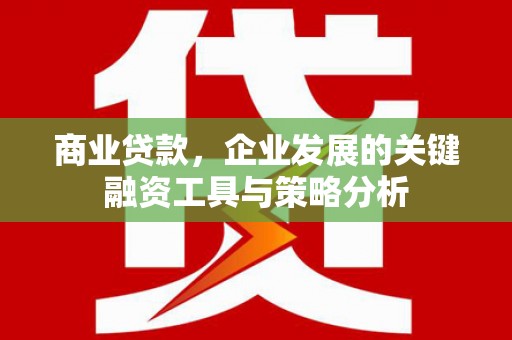 福田商业贷款，企业发展的关键融资工具与策略分析
