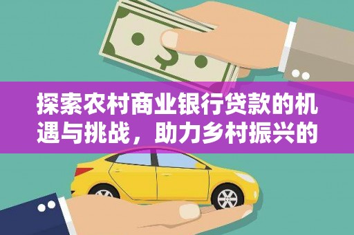 华宁探索农村商业银行贷款的机遇与挑战，助力乡村振兴的金融引擎