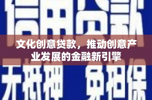 青岛文化创意贷款，推动创意产业发展的金融新引擎