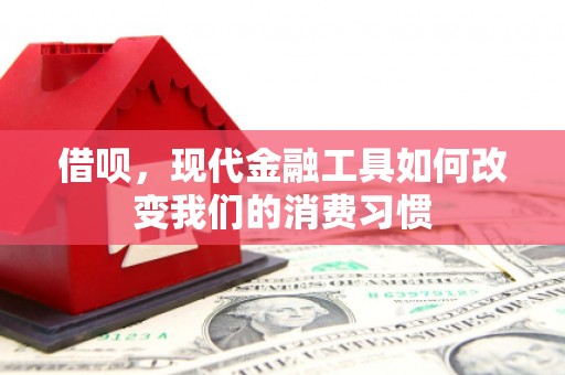 交城借呗，现代金融工具如何改变我们的消费习惯