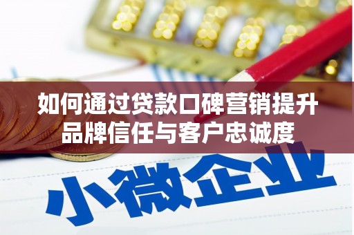 固阳如何通过贷款口碑营销提升品牌信任与客户忠诚度