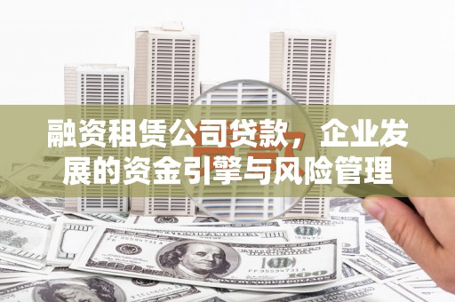 西海岸融资租赁公司贷款，企业发展的资金引擎与风险管理