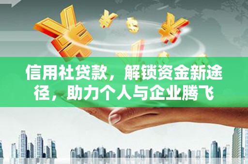 微山信用社贷款，解锁资金新途径，助力个人与企业腾飞
