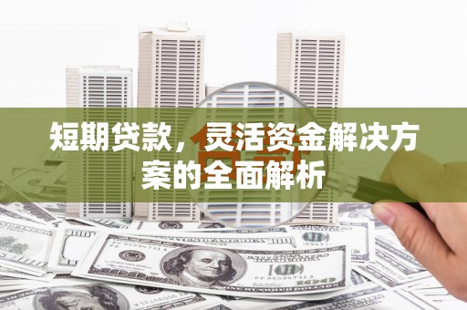 兰溪短期贷款，灵活资金解决方案的全面解析