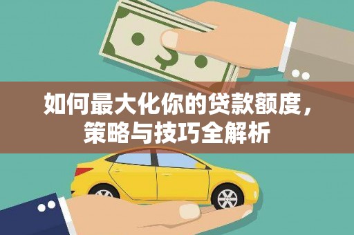 廊坊如何最大化你的贷款额度，策略与技巧全解析
