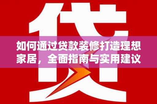 新洲如何通过贷款装修打造理想家居,全面指南与实用建议 新洲如何通过贷款装修打造理想家居,全面指南与实用建议