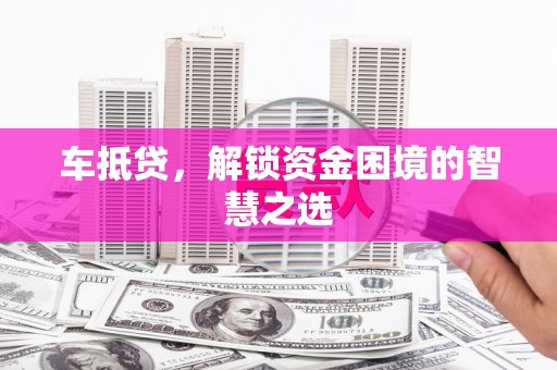 北屯车抵贷，解锁资金困境的智慧之选