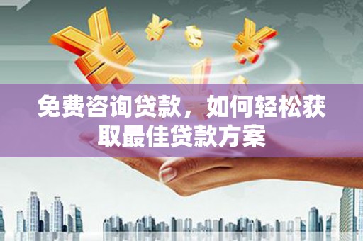 博望免费咨询贷款，如何轻松获取最佳贷款方案