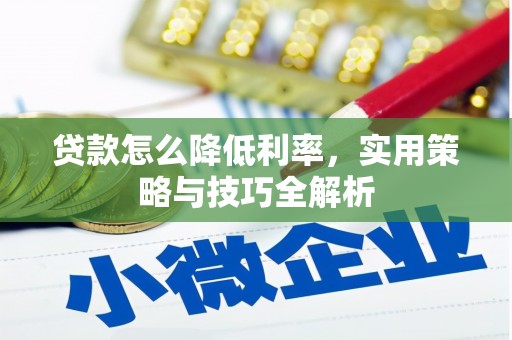 德阳贷款怎么降低利率，实用策略与技巧全解析