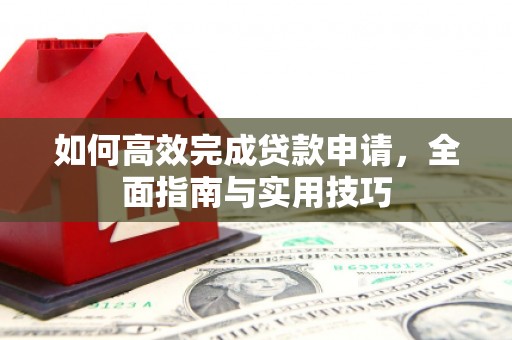 峨边如何高效完成贷款申请，全面指南与实用技巧