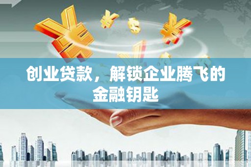 线西创业贷款，解锁企业腾飞的金融钥匙