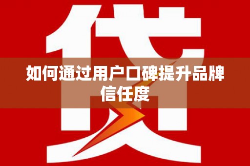 岳麓如何通过用户口碑提升品牌信任度