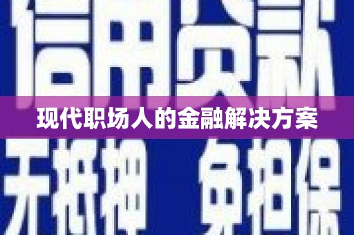 萍乡现代职场人的金融解决方案